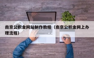 德清南京公积金网站制作教程（南京公积金网上办理流程）