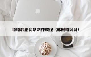 德清嘟嘟韩剧网站制作教程（韩剧嘟网网）