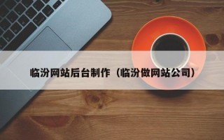 德清临汾网站后台制作（临汾做网站公司）
