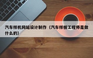 德清汽车样机网站设计制作（汽车样板工程师是做什么的）