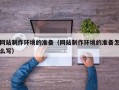 德清网站制作环境的准备（网站制作环境的准备怎么写）