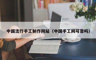 德清中国流行手工制作网站（中国手工网可靠吗）